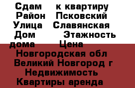 Сдам 1 -к квартиру › Район ­ Псковский › Улица ­ Славянская › Дом ­ 20 › Этажность дома ­ 5 › Цена ­ 10 000 - Новгородская обл., Великий Новгород г. Недвижимость » Квартиры аренда   